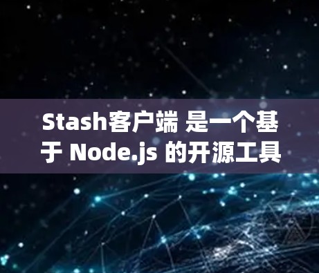 Stash客户端 是一个基于 Node.js 的开源工具,用于监控和安全防护。以下是安装 Stash客户端 的步骤 Stash客户端 是一个基于 Node.js 的开源工具,用于监控和安全防护。以下是安装 Stash客户端 的步骤