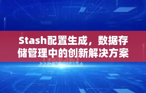 Stash配置生成,数据存储管理中的创新解决方案 Stash配置生成,数据存储管理中的创新解决方案