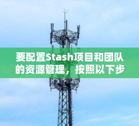 要配置Stash项目和团队的资源管理，按照以下步骤操作