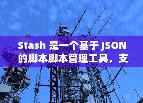 Stash 是一个基于 JSON 的脚本脚本管理工具，支持多种文件格式。通过命令行部分，你可以启动、查看、运行脚本，并调整文件大小、扩展率、文件类型等。以下是一个使用命令行部分的指南