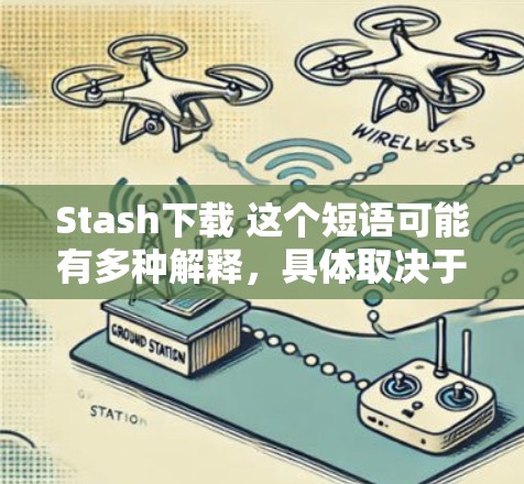Stash下载 这个短语可能有多种解释，具体取决于上下文。以下是一些可能的解释和建议