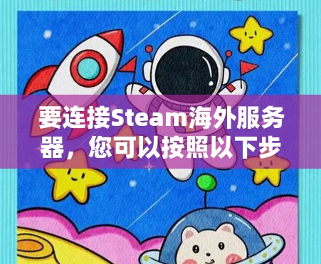 要连接Steam海外服务器,您可以按照以下步骤操作 要连接Steam海外服务器,您可以按照以下步骤操作