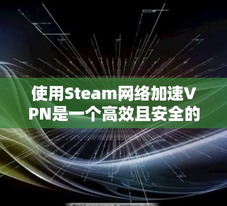 使用Steam网络加速VPN是一个高效且安全的网络加密传输工具。以下是详细的步骤指南 使用Steam网络加速VPN是一个高效且安全的网络加密传输工具。以下是详细的步骤指南