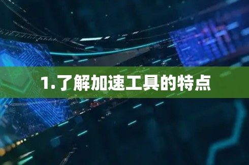 1.了解加速工具的特点 1.了解加速工具的特点