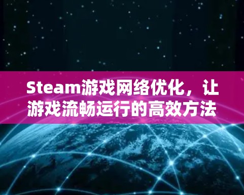 Steam游戏网络优化，让游戏流畅运行的高效方法