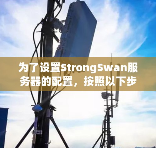 为了设置StrongSwan服务器的配置,按照以下步骤进行 为了设置StrongSwan服务器的配置,按照以下步骤进行