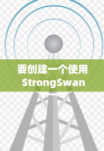 要创建一个使用 StrongSwan 的配置文件,您可以按照以下步骤进行 要创建一个使用 StrongSwan 的配置文件,您可以按照以下步骤进行