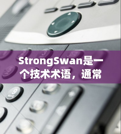 StrongSwan是一个技术术语，通常与Strong和Swan相关，但具体含义需要根据上下文来确定。在不同的上下文中，StrongSwan可能有不同的含义，比如