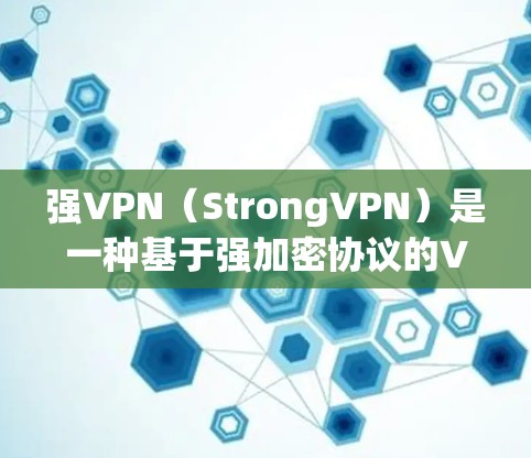强VPN（StrongVPN）是一种基于强加密协议的VPN工具，旨在通过多层加密和多重认证确保数据的安全性。以下是强VPN的主要功能介绍