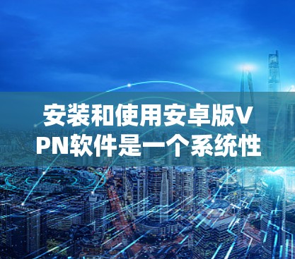 安装和使用安卓版VPN软件是一个系统性的过程,涉及多个步骤,每个步骤都需要深入理解和操作。以下是一个详细且分步骤的指南 安装和使用安卓版VPN软件是一个系统性的过程,涉及多个步骤,每个步骤都需要深入理解和操作。以下是一个详细且分步骤的指南