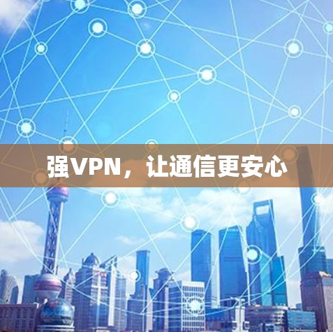 强VPN,让通信更安心 强VPN,让通信更安心