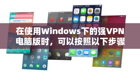 在使用Windows下的强VPN电脑版时,可以按照以下步骤进行操作 在使用Windows下的强VPN电脑版时,可以按照以下步骤进行操作