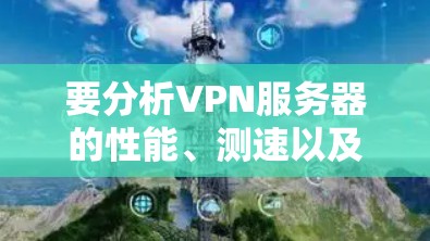 要分析VPN服务器的性能、测速以及节点分布,需要了解服务器的配置、架构以及当前的网络环境。以下是一个通用的分析方法和可能的结果,供你参考 要分析VPN服务器的性能、测速以及节点分布,需要了解服务器的配置、架构以及当前的网络环境。以下是一个通用的分析方法和可能的结果,供你参考