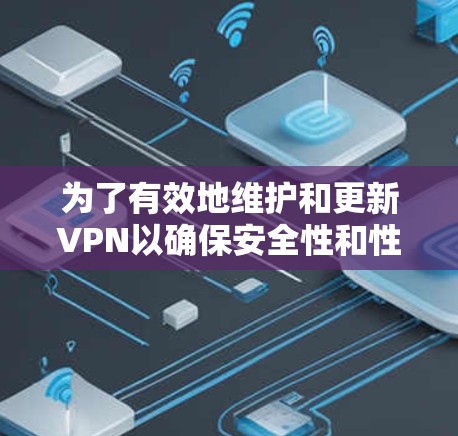 为了有效地维护和更新VPN以确保安全性和性能,以下是一步步的教程 为了有效地维护和更新VPN以确保安全性和性能,以下是一步步的教程