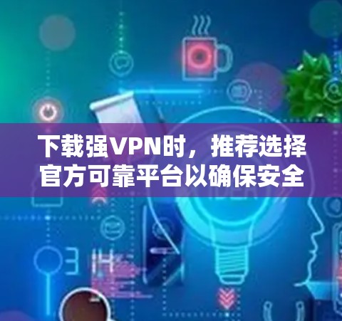 下载强VPN时,推荐选择官方可靠平台以确保安全。以下是几个推荐的VPN平台 下载强VPN时,推荐选择官方可靠平台以确保安全。以下是几个推荐的VPN平台