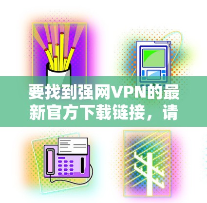要找到强网VPN的最新官方下载链接,请按照以下步骤操作 要找到强网VPN的最新官方下载链接,请按照以下步骤操作