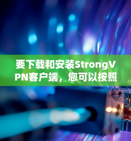 要下载和安装StrongVPN客户端,您可以按照以下步骤进行 要下载和安装StrongVPN客户端,您可以按照以下步骤进行