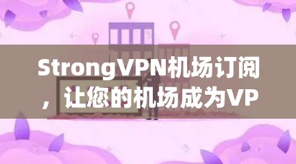 StrongVPN机场订阅，让您的机场成为VPN的另一座城市