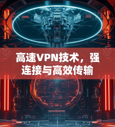 高速VPN技术,强连接与高效传输 高速VPN技术,强连接与高效传输