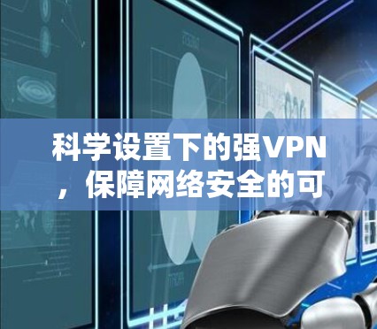 科学设置下的强VPN,保障网络安全的可靠选择 科学设置下的强VPN,保障网络安全的可靠选择