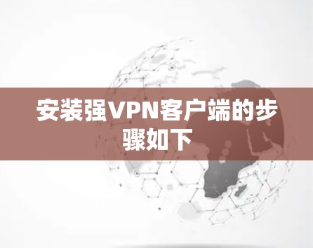 安装强VPN客户端的步骤如下 安装强VPN客户端的步骤如下