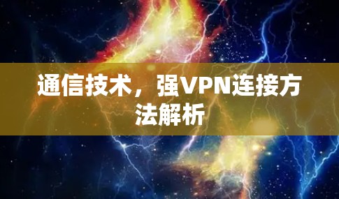 通信技术,强VPN连接方法解析 通信技术,强VPN连接方法解析