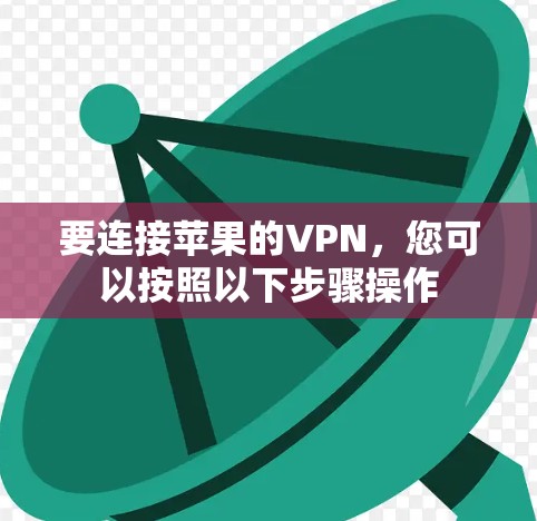 要连接苹果的VPN,您可以按照以下步骤操作 要连接苹果的VPN,您可以按照以下步骤操作