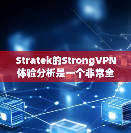 Stratek的StrongVPN体验分析是一个非常全面的评估，涵盖了VPN的多个重要方面。以下是对该产品的详细分析
