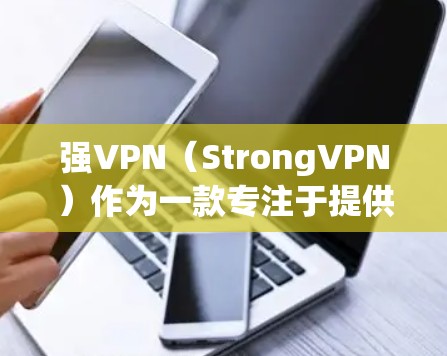 强VPN（StrongVPN）作为一款专注于提供安全可靠的VPN服务，其隐私和安全功能设计得非常全面，确保了用户数据和网络环境的安全。以下是对强VPN隐私功能和安全保护的详细分析