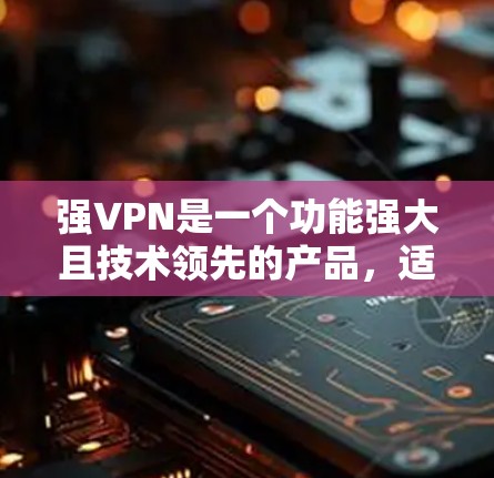 强VPN是一个功能强大且技术领先的产品,适合有一定技术基础的用户,尤其是那些对数据控制和隐私要求严格的人。以下是关于强VPN的详细分析和建议 强VPN是一个功能强大且技术领先的产品,适合有一定技术基础的用户,尤其是那些对数据控制和隐私要求严格的人。以下是关于强VPN的详细分析和建议