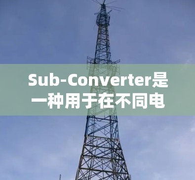 Sub-Converter是一种用于在不同电压等级之间转换电源的微型电源转换器。它通常用于设备中,如手机、电脑等,具有体积小、功耗低的优势。以下是关于Sub-Converter的使用指南 Sub-Converter是一种用于在不同电压等级之间转换电源的微型电源转换器。它通常用于设备中,如手机、电脑等,具有体积小、功耗低的优势。以下是关于Sub-Converter的使用指南