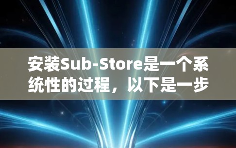 安装Sub-Store是一个系统性的过程，以下是一步步的指南