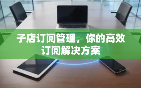 子店订阅管理，你的高效订阅解决方案
