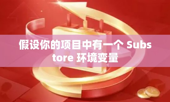 假设你的项目中有一个 Substore 环境变量