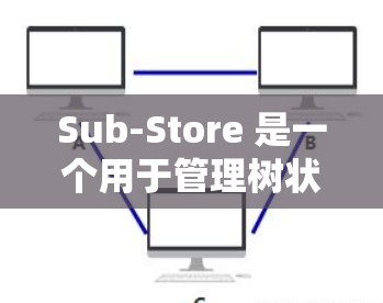 Sub-Store 是一个用于管理树状数据结构的工具，主要用于在树中添加、删除和操作子树。以下是对Sub-Store的详细指南，帮助你理解和应用该功能