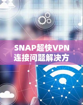 SNAP超快VPN连接问题解决方案 SNAP超快VPN连接问题解决方案