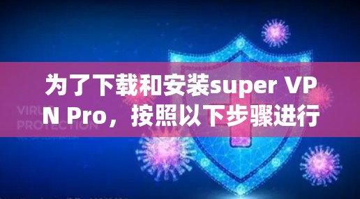 为了下载和安装super VPN Pro，按照以下步骤进行