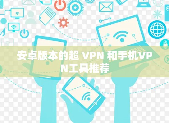 安卓版本的超 VPN 和手机VPN工具推荐 安卓版本的超 VPN 和手机VPN工具推荐