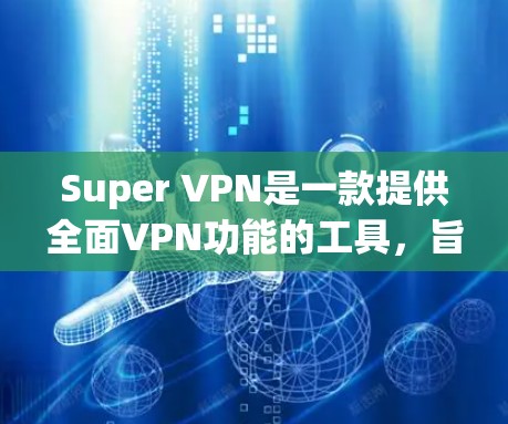 Super VPN是一款提供全面VPN功能的工具，旨在帮助用户安全地访问互联网。它支持多种端口设置、多设备连接、防火墙控制以及流量控制，同时提供了丰富的安全措施和配置选项。以下是其主要功能的分析