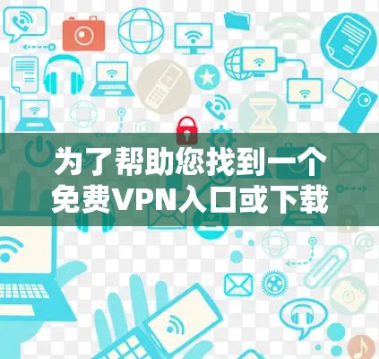 为了帮助您找到一个免费VPN入口或下载VPN软件,以下是一些推荐的渠道和工具,供您参考 为了帮助您找到一个免费VPN入口或下载VPN软件,以下是一些推荐的渠道和工具,供您参考
