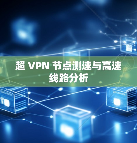 超 VPN 节点测速与高速线路分析