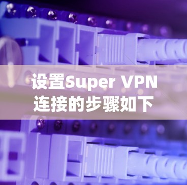 设置Super VPN连接的步骤如下 设置Super VPN连接的步骤如下