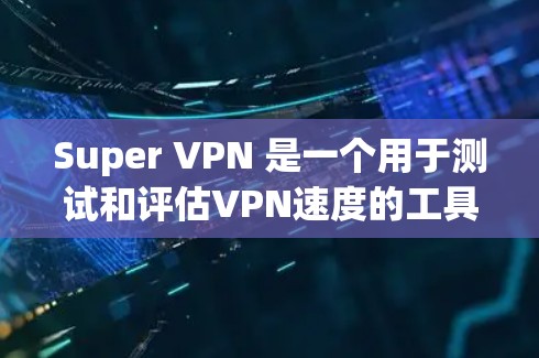 Super VPN 是一个用于测试和评估VPN速度的工具。它可以帮助用户在不安装实际VPN服务的情况下，实时测试其性能。以下是一些关于 Super VPN 的速度测试信息