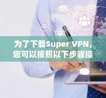 为了下载Super VPN,您可以按照以下步骤操作 为了下载Super VPN,您可以按照以下步骤操作