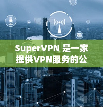 SuperVPN 是一家提供VPN服务的公司，他们有多个版本，包括 Pro 和 Enterprise。如果您指的是安卓版的 SuperVPN Pro，您可以通过以下步骤获取
