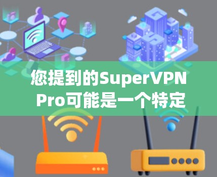 您提到的SuperVPN Pro可能是一个特定的VPN服务，其详细信息可能因地区和提供商而异。然而，我可以提供一些通用的VPN服务信息，帮助您更好地了解相关产品或服务