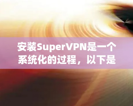 安装SuperVPN是一个系统化的过程,以下是详细的步骤指南,帮助你顺利完成安装 安装SuperVPN是一个系统化的过程,以下是详细的步骤指南,帮助你顺利完成安装