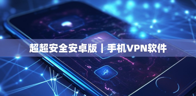 超超安全安卓版｜手机VPN软件