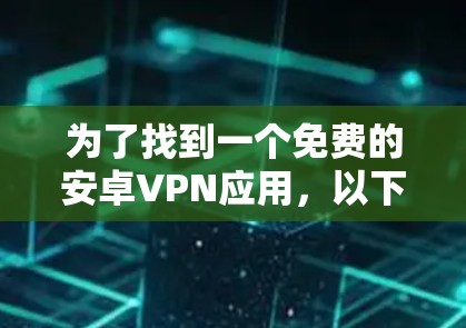 为了找到一个免费的安卓VPN应用，以下是一些建议和步骤，帮助你选择一个合适的选项