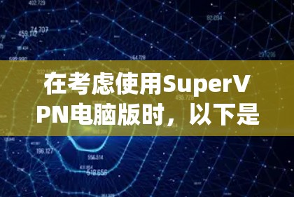 在考虑使用SuperVPN电脑版时，以下是一些关键点和建议